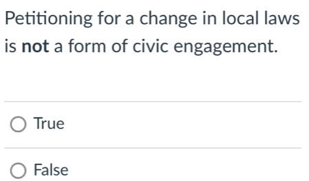 Petitioning for a change in local laws
is not a form of civic engagement.
True
False