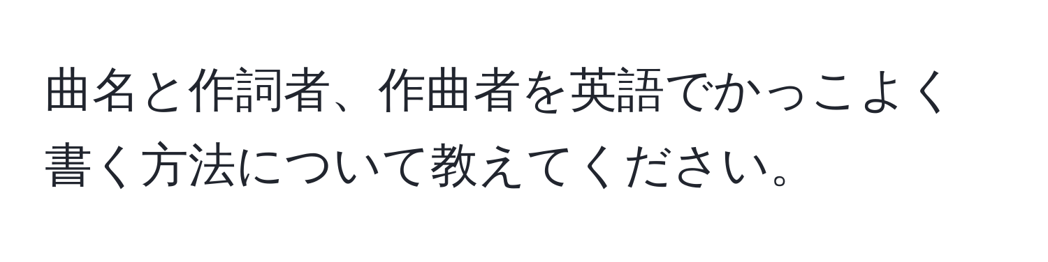 曲名と作詞者、作曲者を英語でかっこよく書く方法について教えてください。