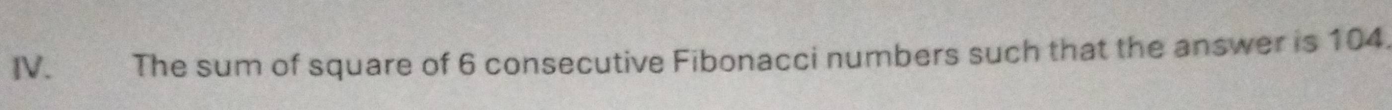 The sum of square of 6 consecutive Fibonacci numbers such that the answer is 104.