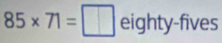 85* 71=□ eighty-fives