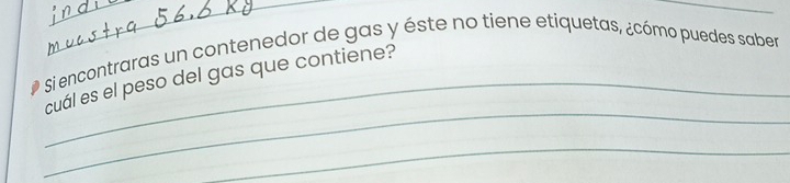 Si encontraras un contenedor de gas y éste no tiene etiquetas, ¿cómo puedes saber 
_ 
_cual es el peso del gas que contiene? 
_