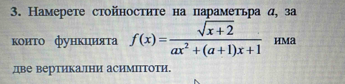 Намерете стойностите на параметьра α, за 
κоиτο фунκιιиαяτа f(x)= (sqrt(x+2))/ax^2+(a+1)x+1  иma 
две вертикални асимΠтоти.