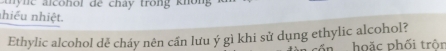 a l co hol de chay trong kn o 
nhiều nhiệt. 
Ethylic alcohol dẻ cháy nên cần lưu ý gì khi sử dụng ethylic alcohol? 
ổn hoặc phối trôn