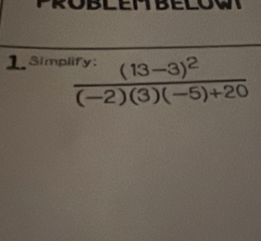 PROBLEMBELOW 
1. Simpli
frac ^1-(13-3)^2(-2)(3)(-5)+20