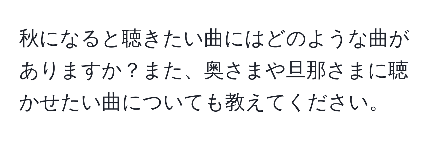 秋になると聴きたい曲にはどのような曲がありますか？また、奥さまや旦那さまに聴かせたい曲についても教えてください。