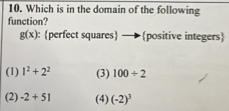 Which is in the domain of the following
function?
g(x) :perfect squares —positive integers
(1) 1^2+2^2 (3) 100/ 2
(2) -2+51 (4) (-2)^3