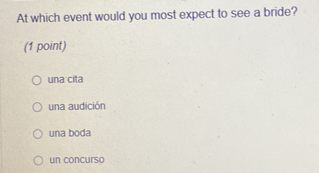 At which event would you most expect to see a bride?
(1 point)
una cita
una audición
una boda
un concurso