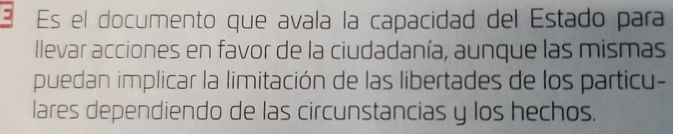 Es el documento que avala la capacidad del Estado para 
lllevar acciones en favor de la ciudadanía, aunque las mismas 
puedan implicar la limitación de las libertades de los particu- 
lares dependiendo de las circunstancias y los hechos.