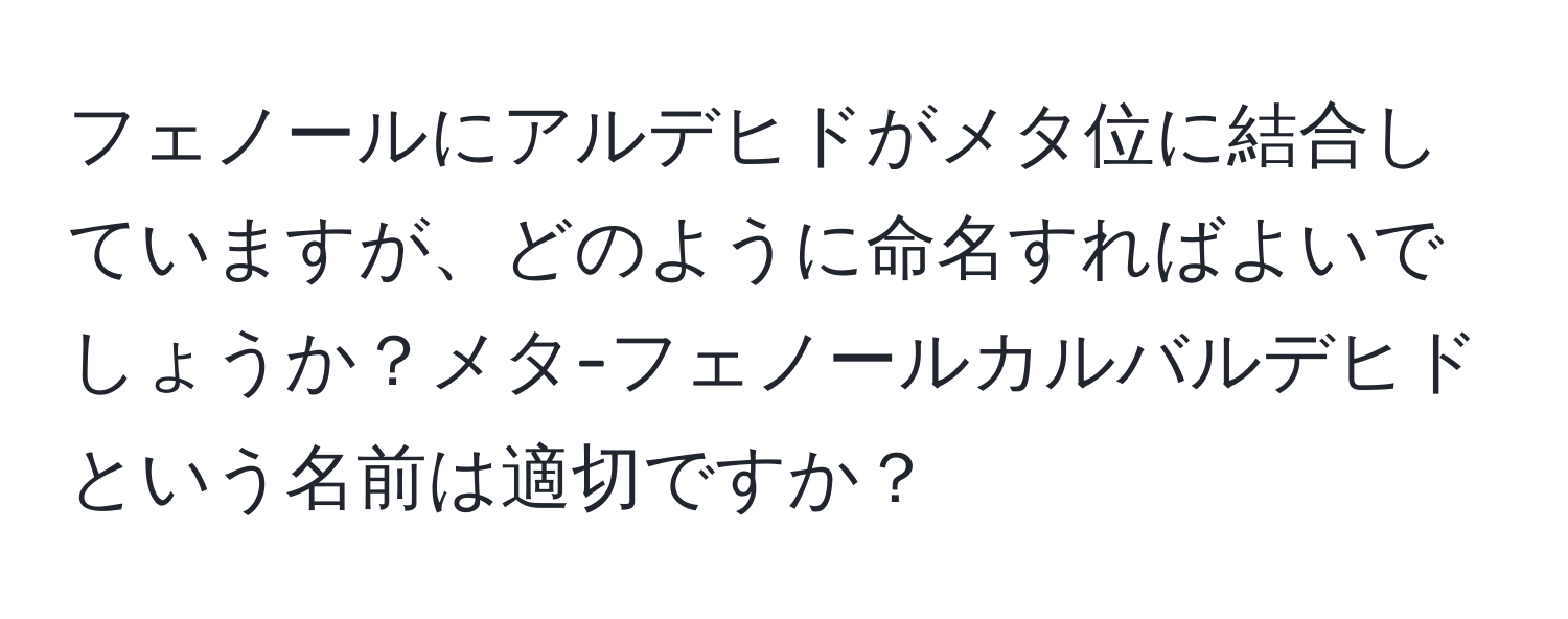 フェノールにアルデヒドがメタ位に結合していますが、どのように命名すればよいでしょうか？メタ-フェノールカルバルデヒドという名前は適切ですか？