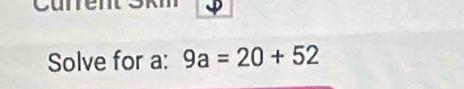 Curren 
Solve for a : 9a=20+52