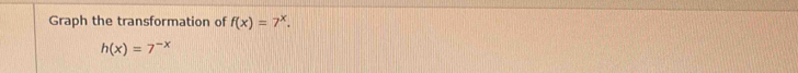 Graph the transformation of f(x)=7^x.
h(x)=7^(-x)