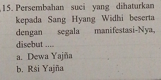 Persembahan suci yang dihaturkan
kepada Sang Hyang Widhi beserta
dengan segala manifestasi-Nya,
disebut ....
a. Dewa Yajña
b. Rsi Yajña