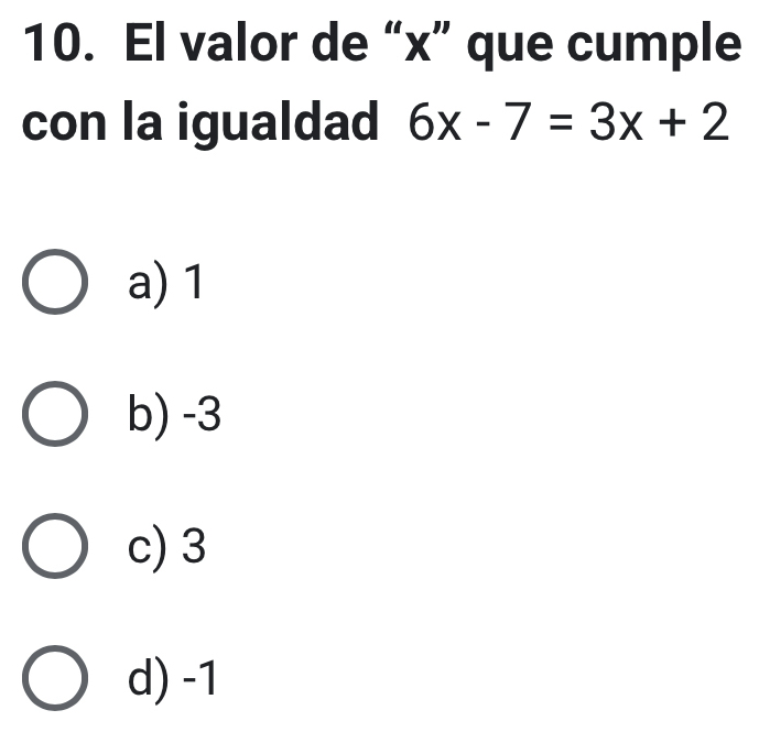 El valor de “ x ” que cumple
con la igualdad 6x-7=3x+2
a) 1
b) -3
c) 3
d) -1