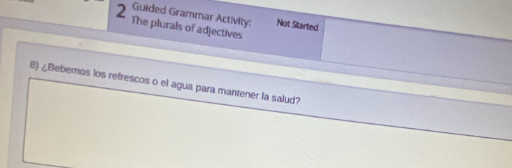 Guided Grammar Activity: Not Started 
The plurals of adjectives 
8) ¿Bebernos los refrescos o el agua para mantener la salud?