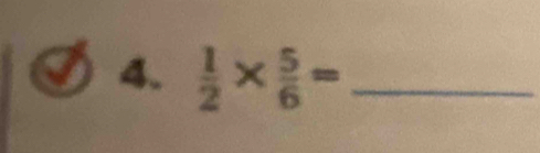 a 4.  1/2 *  5/6 = _