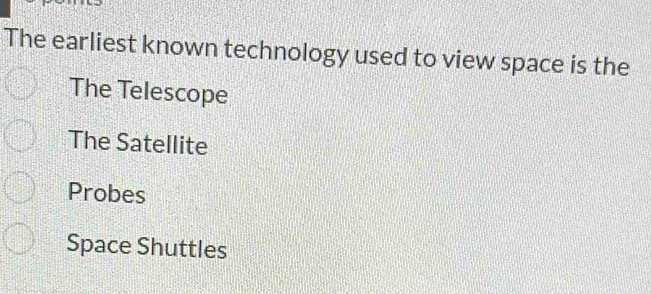 The earliest known technology used to view space is the
The Telescope
The Satellite
Probes
Space Shuttles