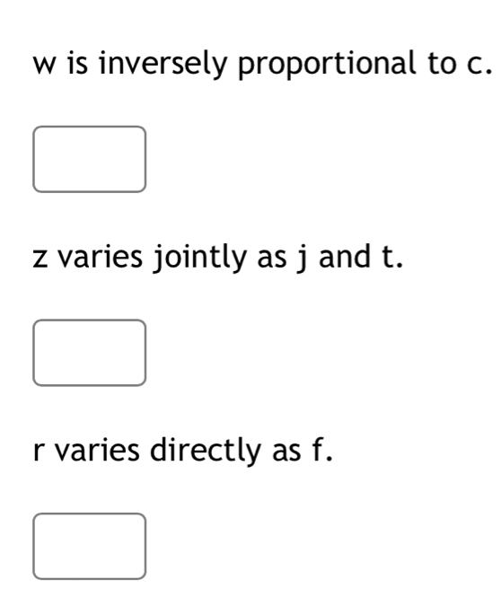 w is inversely proportional to c.
z varies jointly as j and t.
r varies directly as f.