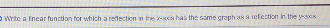 ● Write a linear function for which a reflection in the x-axis has the same graph as a reflection in the y-axis.