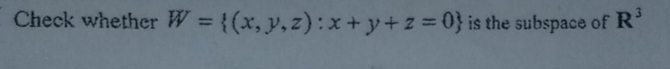 Check whether W= (x,y,z):x+y+z=0 is the subspace of R^3