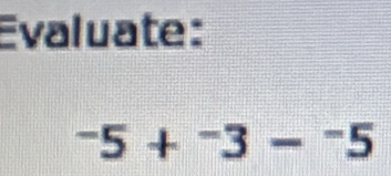 Evaluate:
^-5+^-3-^-5