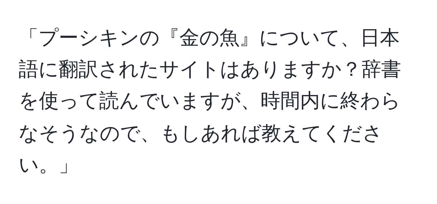 「プーシキンの『金の魚』について、日本語に翻訳されたサイトはありますか？辞書を使って読んでいますが、時間内に終わらなそうなので、もしあれば教えてください。」