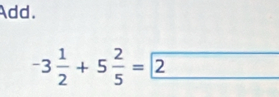 Add.
-3 1/2 +5 2/5 =2