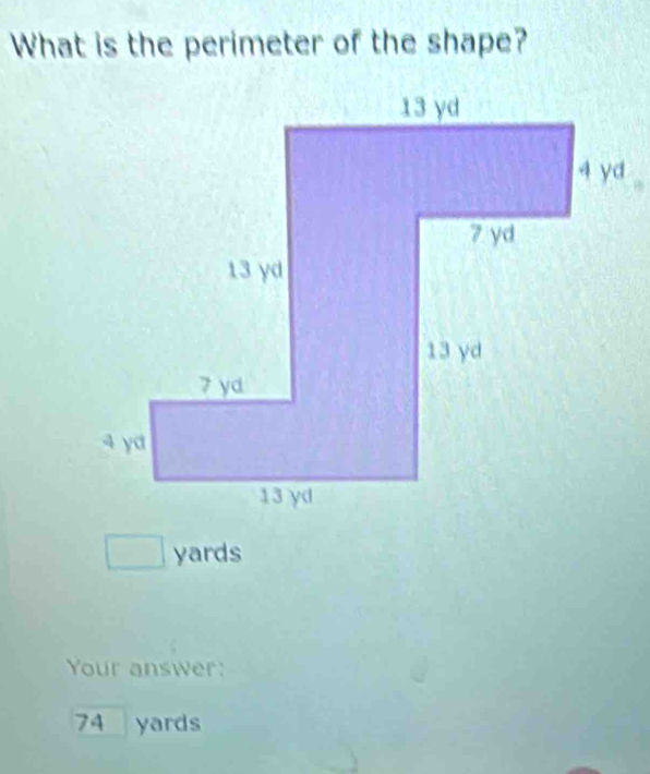 What is the perimeter of the shape?
□ yards
Your answer:
74 yards