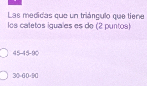 Las medidas que un triángulo que tiene
los catetos iguales es de (2 puntos)
45-45 -90
30 - 60 -90