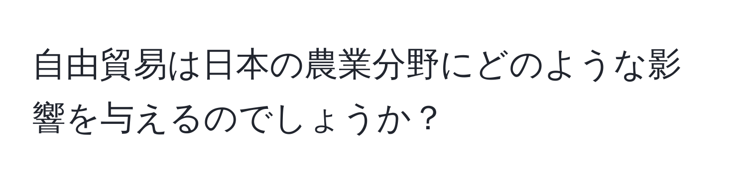 自由貿易は日本の農業分野にどのような影響を与えるのでしょうか？