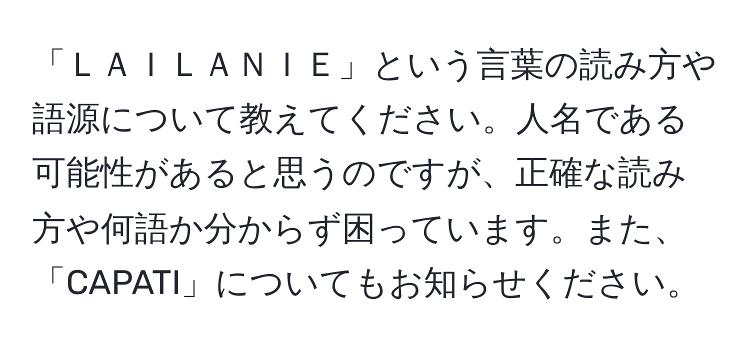 「ＬＡＩＬＡＮＩＥ」という言葉の読み方や語源について教えてください。人名である可能性があると思うのですが、正確な読み方や何語か分からず困っています。また、「CAPATI」についてもお知らせください。