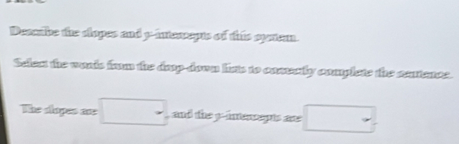 Descibe the slopes and y intercapts of this sprem. 
Selest the worls from the dep-down lists to cosectly complete the setence. 
The slopes are □ ,, and the p -intencepts are □