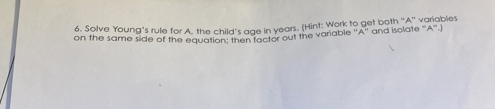 Solve Young’s rule for A, the child’s age in years. (Hint: Work to get both “A” variables 
on the same side of the equation; then factor out the variable “ A ” and isolate “ A ”.]