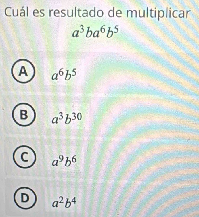 Cuál es resultado de multiplicar
a^3ba^6b^5
A a^6b^5
B a^3b^(30)
C a^9b^6
D a^2b^4