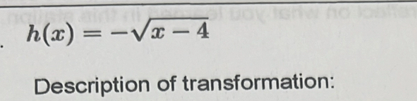 h(x)=-sqrt(x-4)
Description of transformation: