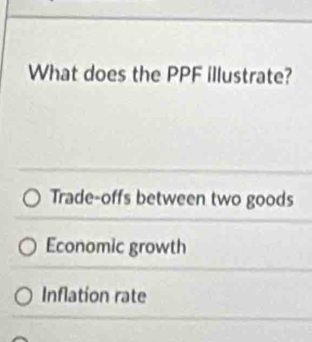 What does the PPF illustrate?
Trade-offs between two goods
Economic growth
Inflation rate