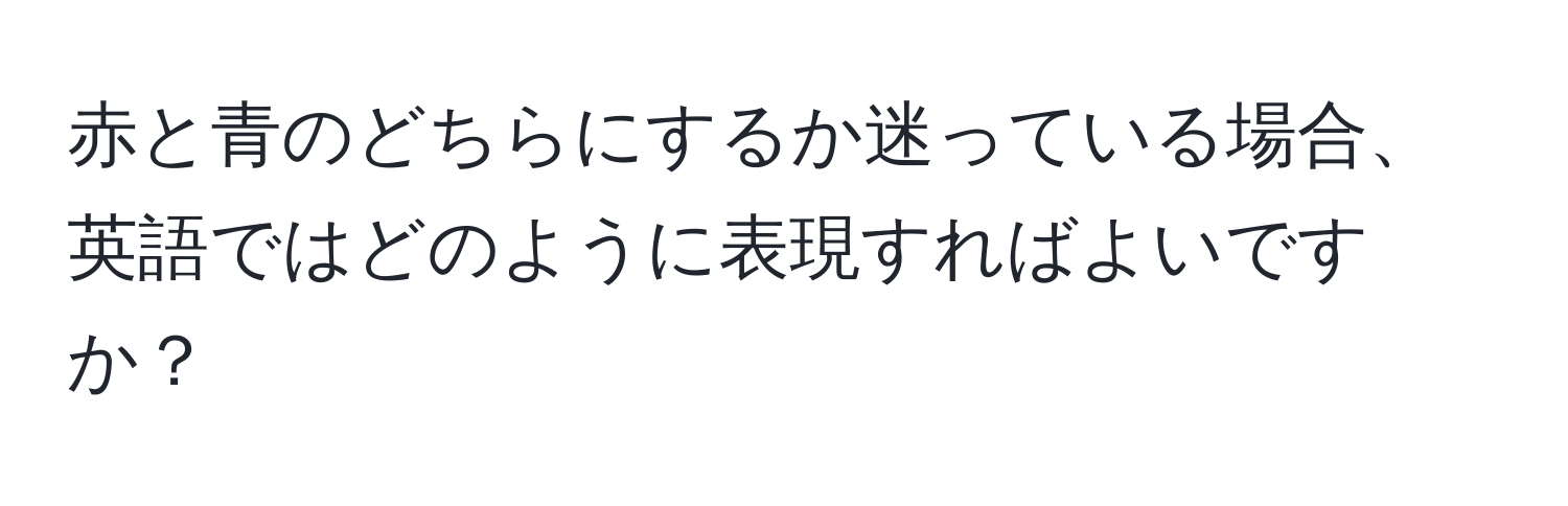 赤と青のどちらにするか迷っている場合、英語ではどのように表現すればよいですか？