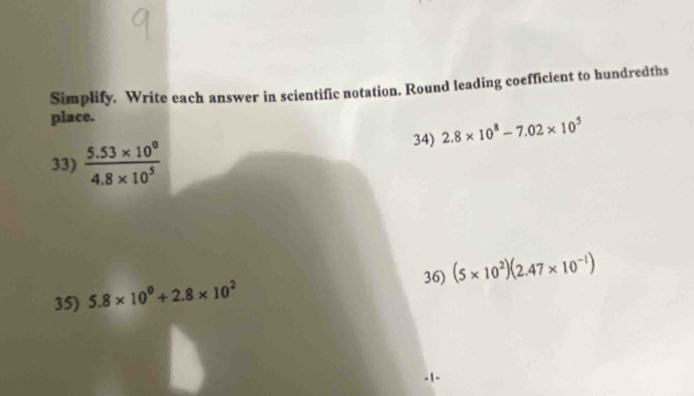 Simplify. Write each answer in scientific notation. Round leading coefficient to hundredths 
place. 
34) 2.8* 10^8-7.02* 10^5
33)  (5.53* 10^0)/4.8* 10^5 
36) (5* 10^2)(2.47* 10^(-1))
35) 5.8* 10^0+2.8* 10^2