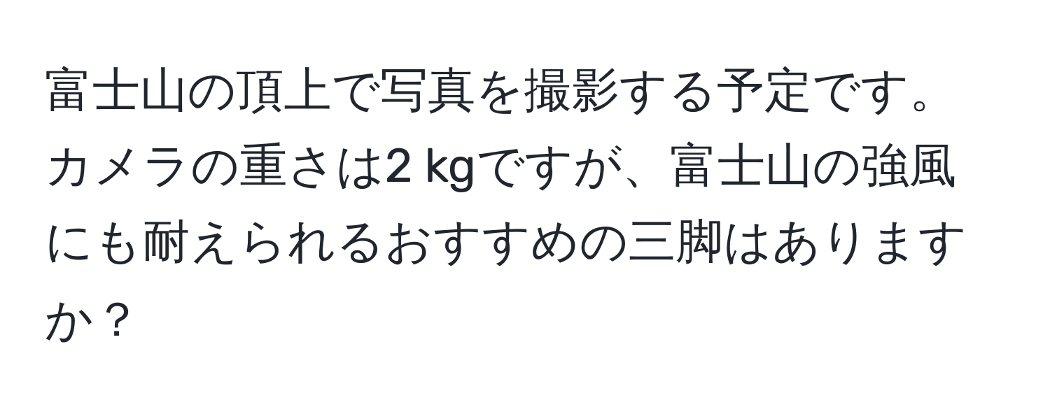 富士山の頂上で写真を撮影する予定です。カメラの重さは2 kgですが、富士山の強風にも耐えられるおすすめの三脚はありますか？