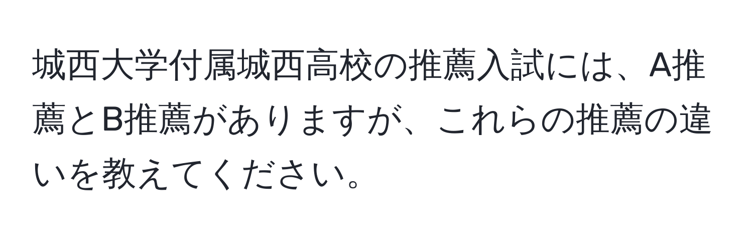 城西大学付属城西高校の推薦入試には、A推薦とB推薦がありますが、これらの推薦の違いを教えてください。