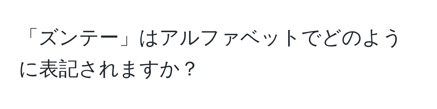 「ズンテー」はアルファベットでどのように表記されますか？