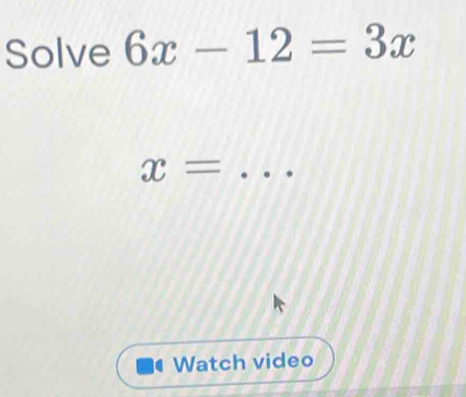 Solve 6x-12=3x
_ x=
Watch video