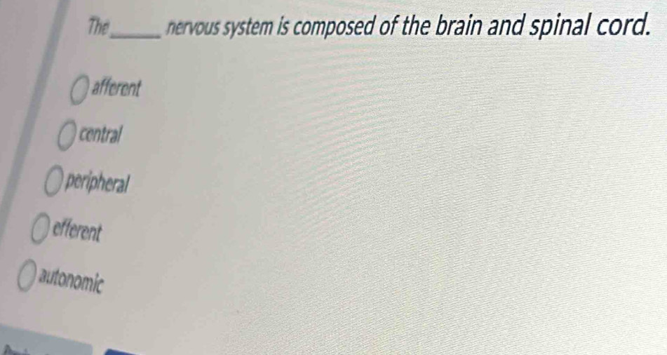 The_ nervous system is composed of the brain and spinal cord.
afferent
central
peripheral
efferent
autonomic