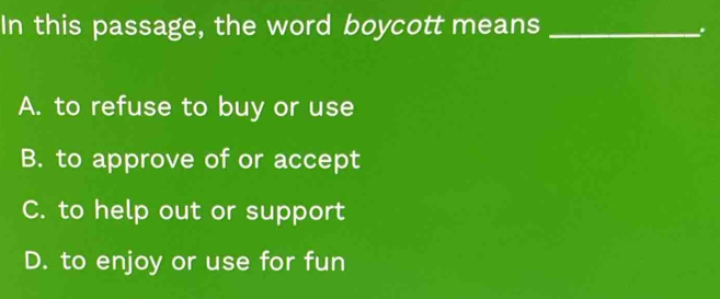 In this passage, the word boycott means_
A. to refuse to buy or use
B. to approve of or accept
C. to help out or support
D. to enjoy or use for fun