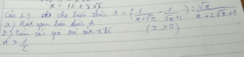 x=12+8sqrt(2)
Can 3 d che lui zh t=( 1/x+sqrt(x) - 1/sqrt(x)+1 ): sqrt(x)/x+2sqrt(x)+1 
a) Rut gan buàn that A 
b) Tain lāi giā yu ain xdè (x>0)
t> 1/2 