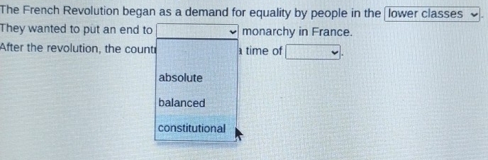 The French Revolution began as a demand for equality by people in the lower classes
They wanted to put an end to f(x)=frac 12endpmatrix  monarchy in France.
After the revolution, the count time of □.
absolute
balanced
constitutional