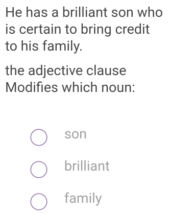 He has a brilliant son who
is certain to bring credit
to his family.
the adjective clause
Modifies which noun:
son
brilliant
family