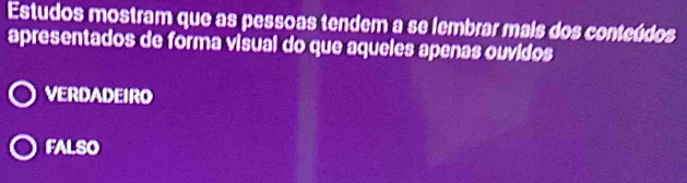 Estudos mostram que as pessoas tendem a se lembrar mais dos conteúdos
apresentados de forma visual do que aqueles apenas ouvidos
VERDADEIRO
FALSO