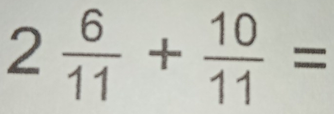 2 6/11 + 10/11 =