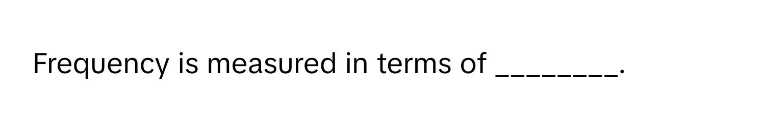 Frequency is measured in terms of ________.