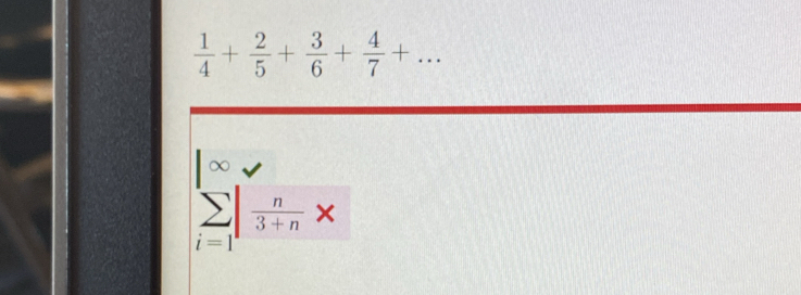  1/4 + 2/5 + 3/6 + 4/7 +... 
∞
sumlimits _(i=1)^1| n/3+n *